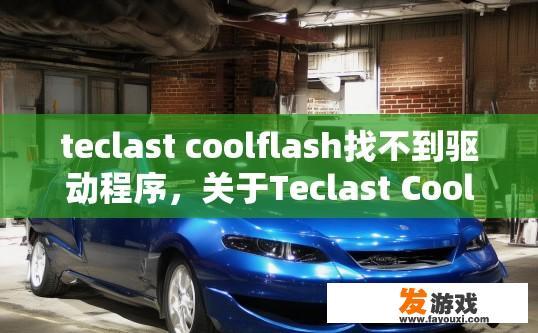 teclast coolflash找不到驱动程序，关于Teclast CoolFlash找不到驱动程序的问题，可以生成哪个10-20字的疑问标题？