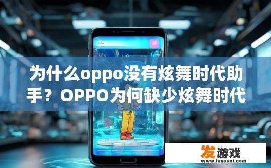 为什么oppo没有炫舞时代助手？OPPO为何缺少炫舞时代助手？原因何在？