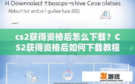 cs2获得资格后怎么下载？CS2获得资格后如何下载教程或流程相关疑问标题？