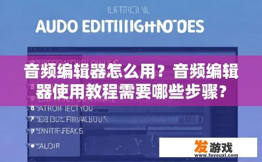音频编辑器怎么用？音频编辑器使用教程需要哪些步骤？
