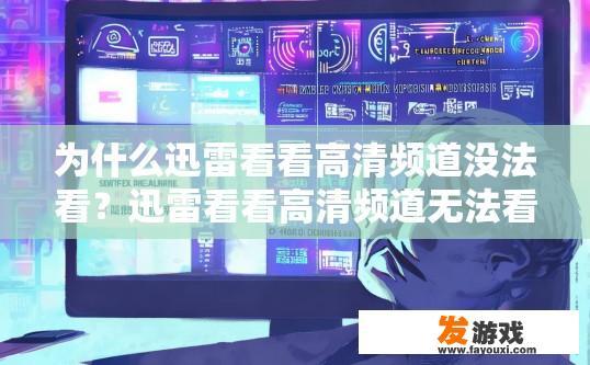 为什么迅雷看看高清频道没法看？迅雷看看高清频道无法看可能的原因是什么？