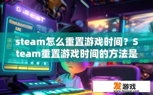 steam怎么重置游戏时间？Steam重置游戏时间的方法是什么？