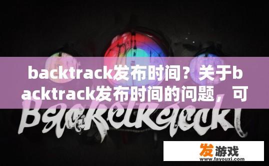 backtrack发布时间？关于backtrack发布时间的问题，可以生成哪个10-20字的疑问标题？