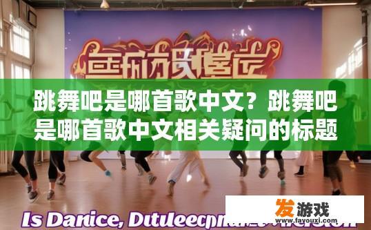 跳舞吧是哪首歌中文？跳舞吧是哪首歌中文相关疑问的标题可以是跳舞吧青春修炼手册中文版歌曲吗？