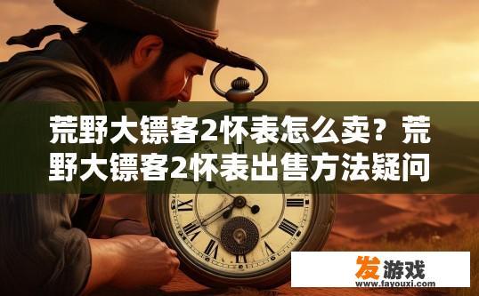 荒野大镖客2怀表怎么卖？荒野大镖客2怀表出售方法疑问标题可以怎么写？