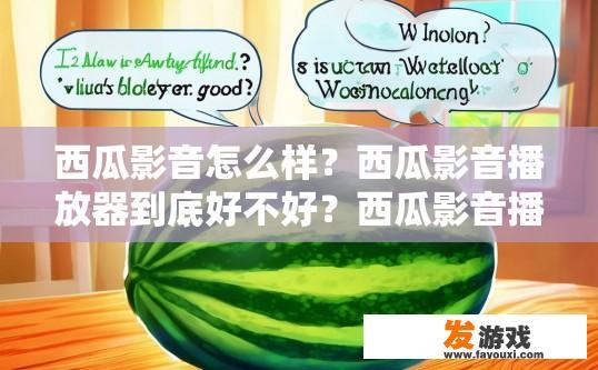 西瓜影音怎么样？西瓜影音播放器到底好不好？西瓜影音播放器评价如何？