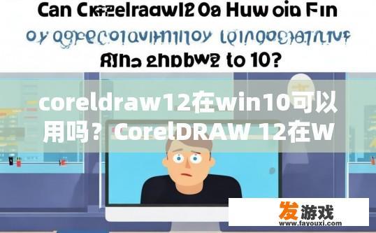 coreldraw12在win10可以用吗？CorelDRAW 12在Win10上能否使用疑问的标题可以是，CorelDRAW 12在Win10兼容性如何？