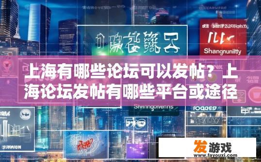 上海有哪些论坛可以发帖？上海论坛发帖有哪些平台或途径？