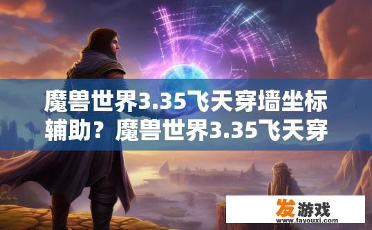 魔兽世界3.35飞天穿墙坐标辅助？魔兽世界3.35飞天穿墙坐标辅助疑问标题，如何获取飞天穿墙坐标辅助工具？