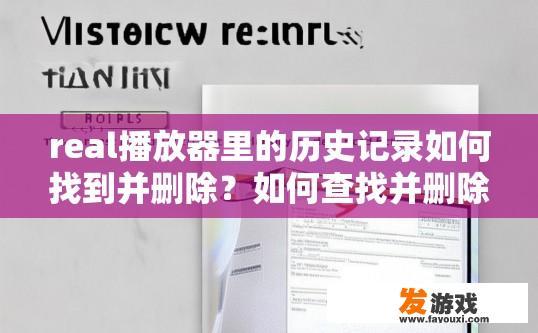 real播放器里的历史记录如何找到并删除？如何查找并删除real播放器中的历史记录？