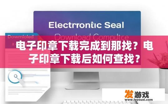 电子印章下载完成到那找？电子印章下载后如何查找？