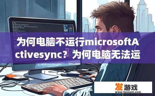 为何电脑不运行microsoftActivesync？为何电脑无法运行Microsoft Activesync？