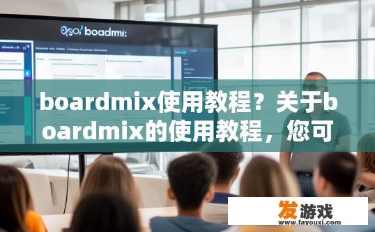 boardmix使用教程？关于boardmix的使用教程，您可能想了解哪些方面？