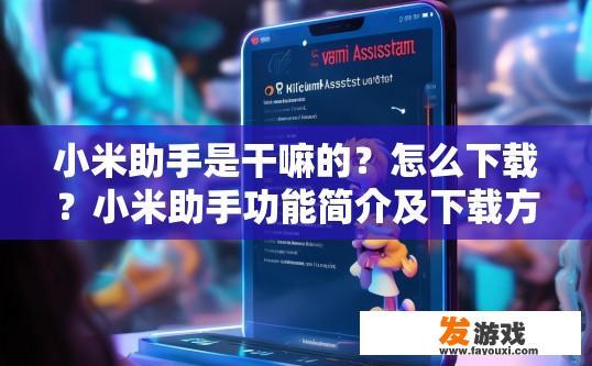 小米助手是干嘛的？怎么下载？小米助手功能简介及下载方法疑问标题可以拟定为小米助手功能作用如何下载？