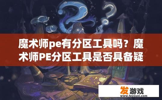 魔术师pe有分区工具吗？魔术师PE分区工具是否具备疑问标题，魔术师PE分区工具是否常见