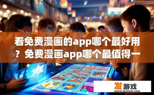 看免费漫画的app哪个最好用？免费漫画app哪个最值得一试？