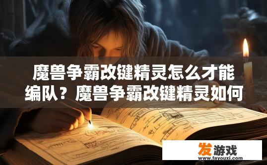 魔兽争霸改键精灵怎么才能编队？魔兽争霸改键精灵如何编队精灵队伍获取方法疑问标题？