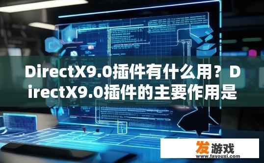 DirectX9.0插件有什么用？DirectX9.0插件的主要作用是什么？