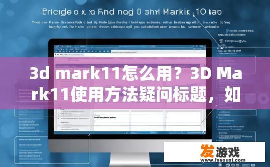 3d mark11怎么用？3D Mark11使用方法疑问标题，如何使用3D Mark11？