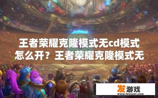王者荣耀克隆模式无cd模式怎么开？王者荣耀克隆模式无CD模式如何开启？