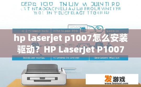 hp laserjet p1007怎么安装驱动？HP LaserJet P1007驱动安装步骤有哪些？