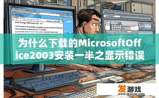 为什么下载的MicrosoftOffice2003安装一半之显示错误1304？为什么安装Microsoft Office 2003显示错误1304？原因是什么？