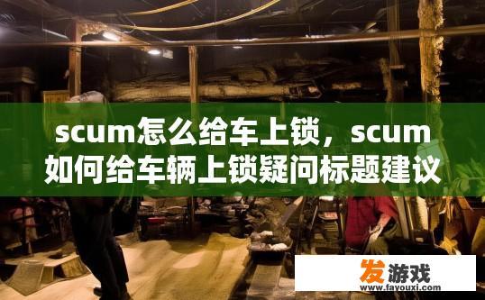 scum怎么给车上锁，scum如何给车辆上锁疑问标题建议？