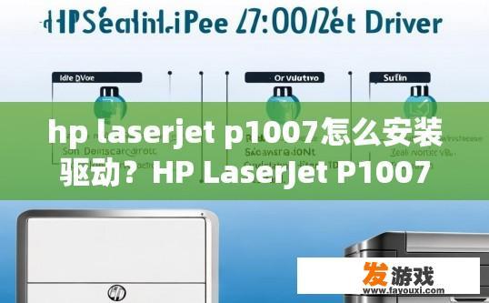 hp laserjet p1007怎么安装驱动？HP LaserJet P1007驱动安装步骤有哪些？