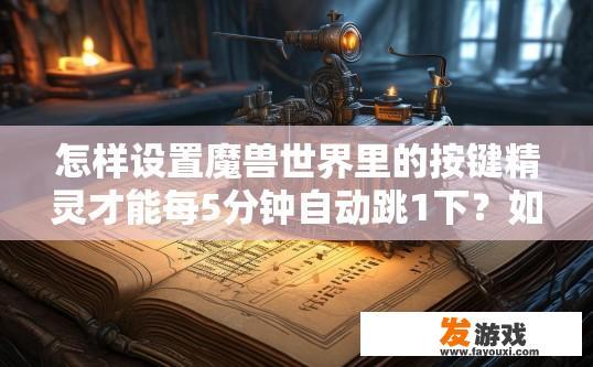 怎样设置魔兽世界里的按键精灵才能每5分钟自动跳1下？如何设置魔兽世界按键精灵实现自动跳1次每5分钟？