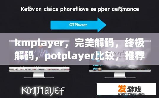 kmplayer，完美解码，终极解码，potplayer比较，推荐哪一款？推荐使用PotPlayer，它是否具有完美解码和终极解码功能，哪个更胜一筹？