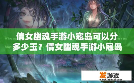 倩女幽魂手游小寇岛可以分多少玉？倩女幽魂手游小寇岛玉获取途径有哪些？