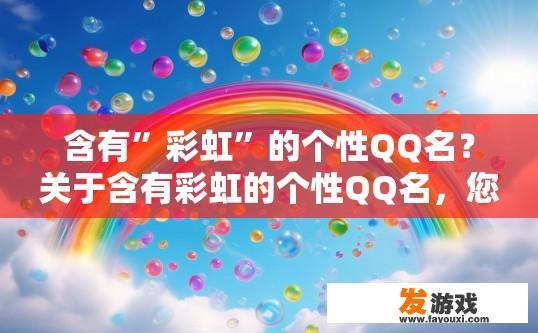 含有”彩虹”的个性QQ名？关于含有彩虹的个性QQ名，您有什么特别的要求吗？