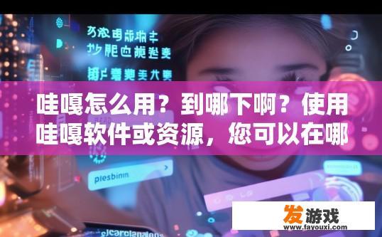 哇嘎怎么用？到哪下啊？使用哇嘎软件或资源，您可以在哪些平台找到它？