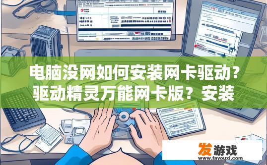 电脑没网如何安装网卡驱动？驱动精灵万能网卡版？安装网卡驱动无网络情况下，如何进行操作？