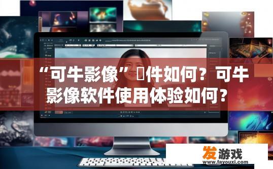 “可牛影像”軟件如何？可牛影像软件使用体验如何？