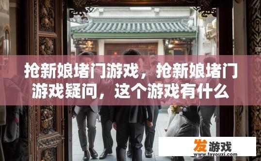 抢新娘堵门游戏，抢新娘堵门游戏疑问，这个游戏有什么特别之处吗？