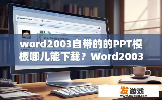 word2003自带的的PPT模板哪儿能下载？Word2003自带的PPT模板哪里可以下载？