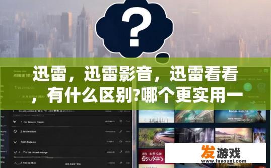 迅雷，迅雷影音，迅雷看看，有什么区别?哪个更实用一点？迅雷影音与迅雷看看的区别及哪个更实用？