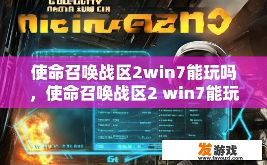 使命召唤战区2win7能玩吗，使命召唤战区2 win7能玩吗可以参考相关游戏官网或社区发布的说明。