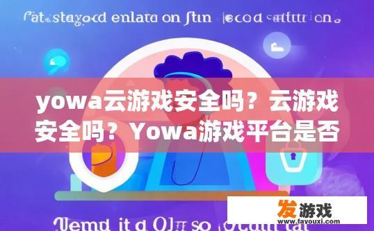 yowa云游戏安全吗？云游戏安全吗？Yowa游戏平台是否可靠