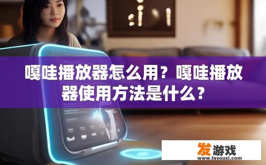 嘎哇播放器怎么用？嘎哇播放器使用方法是什么？