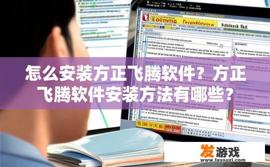 怎么安装方正飞腾软件？方正飞腾软件安装方法有哪些？