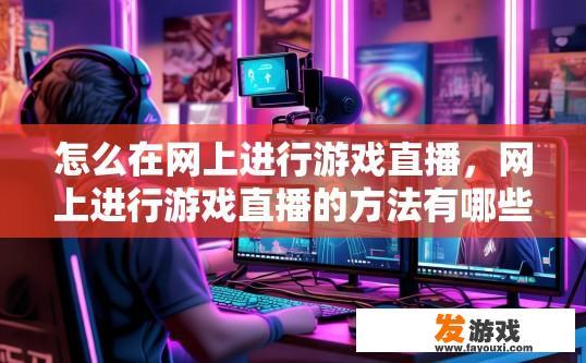 怎么在网上进行游戏直播，网上进行游戏直播的方法有哪些？