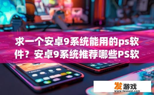 求一个安卓9系统能用的ps软件？安卓9系统推荐哪些PS软件？