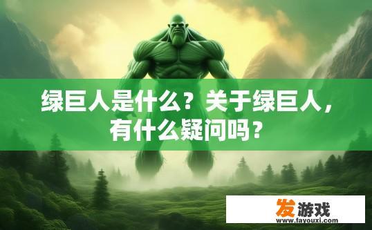 绿巨人是什么？关于绿巨人，有什么疑问吗？