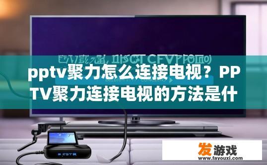 pptv聚力怎么连接电视？PPTV聚力连接电视的方法是什么？