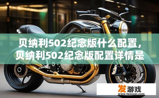 贝纳利502纪念版什么配置，贝纳利502纪念版配置详情是什么？