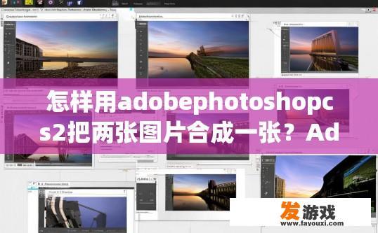 怎样用adobephotoshopcs2把两张图片合成一张？Adobe Photoshop CS2如何将两张图片合成一张？具体操作步骤是什么？