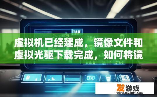 虚拟机已经建成，镜像文件和虚拟光驱下载完成，如何将镜像文件加载到虚拟机上？虚拟机镜像文件加载到虚拟机的方法是什么？