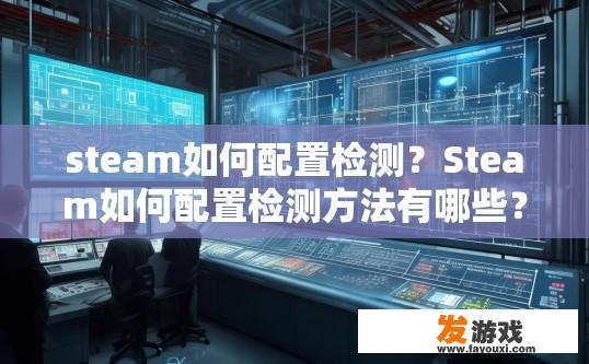 steam如何配置检测？Steam如何配置检测方法有哪些？